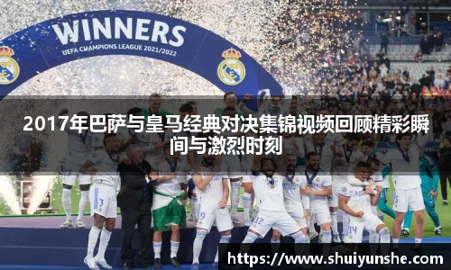 2017年巴萨与皇马经典对决集锦视频回顾精彩瞬间与激烈时刻